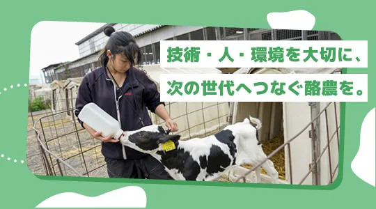 技術・人・環境を大切に、次の世代へつなぐ酪農を!